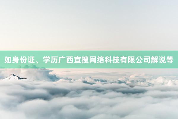 如身份证、学历广西宜搜网络科技有限公司解说等